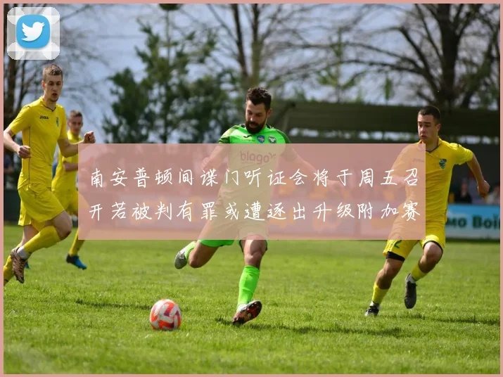 南安普顿间谍门听证会将于周五召开若被判有罪或遭逐出升级附加赛