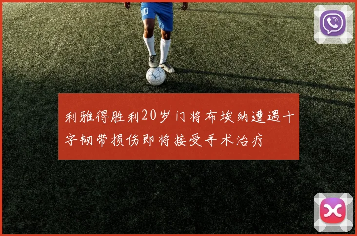利雅得胜利20岁门将布埃纳遭遇十字韧带损伤即将接受手术治疗