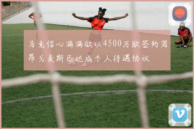 马竞信心满满欲以4500万欧签约若昂戈麦斯已达成个人待遇协议