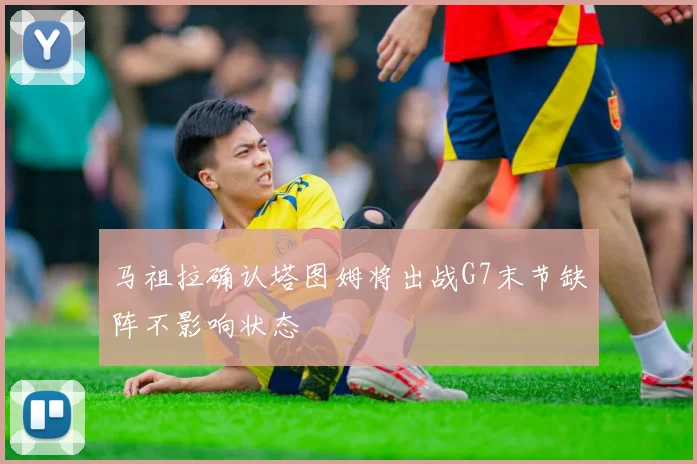 马祖拉确认塔图姆将出战G7末节缺阵不影响状态