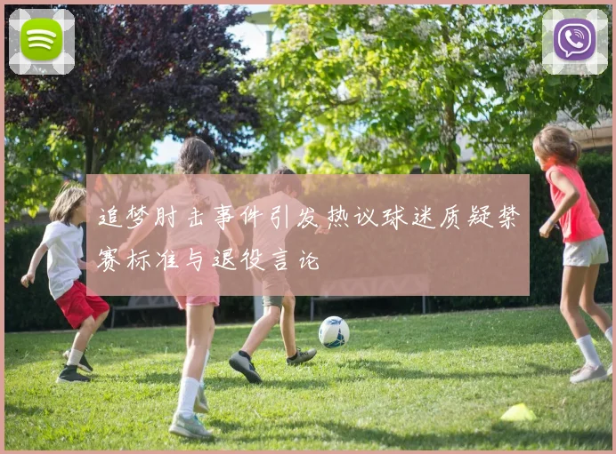追梦肘击事件引发热议球迷质疑禁赛标准与退役言论