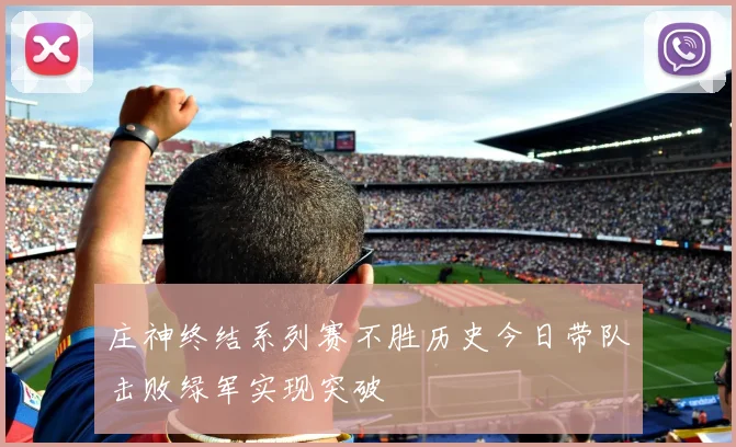 庄神终结系列赛不胜历史今日带队击败绿军实现突破